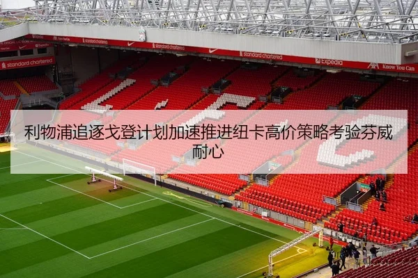 利物浦追逐戈登计划加速推进纽卡高价策略考验芬威耐心