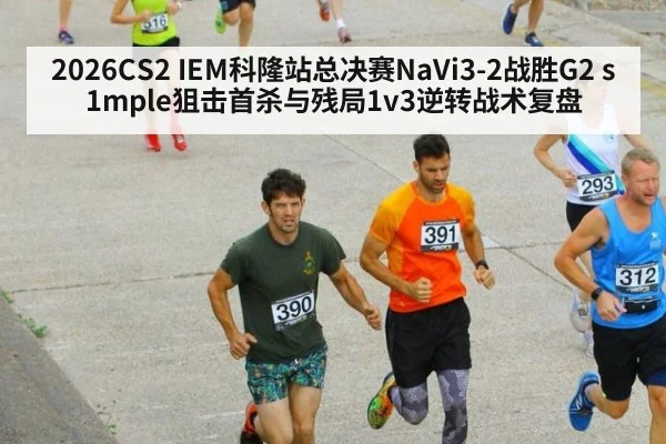 2026CS2 IEM科隆站总决赛NaVi3-2战胜G2 s1mple狙击首杀与残局1v3逆转战术复盘