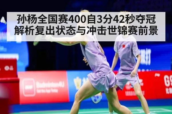 孙杨全国赛400自3分42秒夺冠 解析复出状态与冲击世锦赛前景