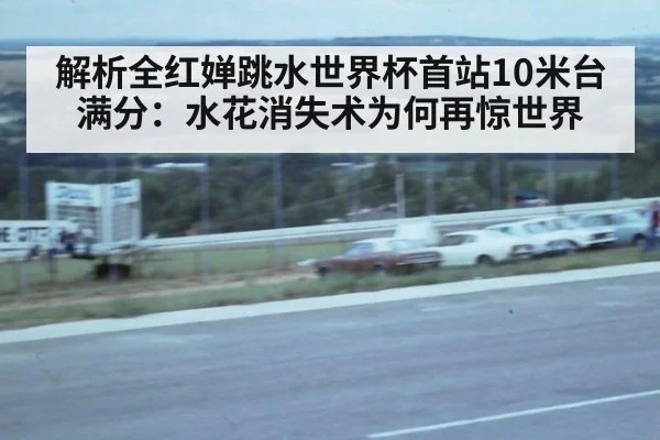 解析全红婵跳水世界杯首站10米台满分：水花消失术为何再惊世界