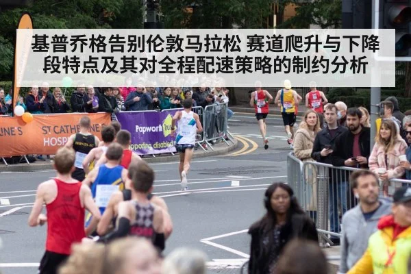 基普乔格告别伦敦马拉松 赛道爬升与下降段特点及其对全程配速策略的制约分析