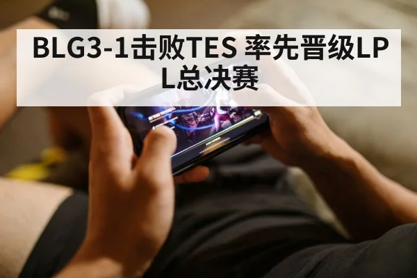 BLG3-1击败TES 率先晋级LPL总决赛