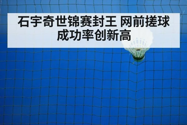 石宇奇世锦赛封王 网前搓球成功率创新高