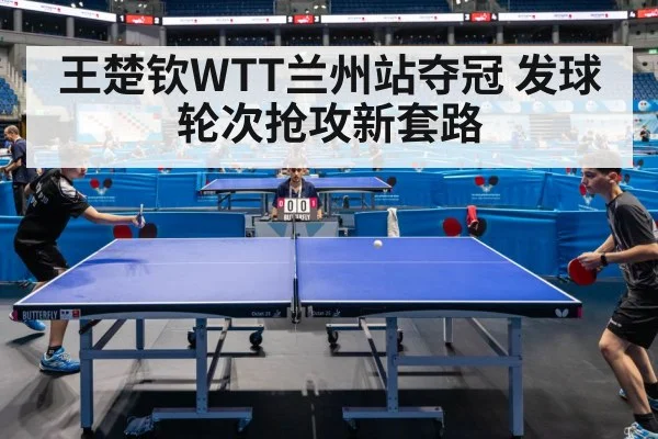 王楚钦WTT兰州站夺冠 发球轮次抢攻新套路