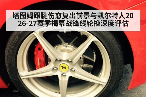 塔图姆跟腱伤愈复出前景与凯尔特人2026-27赛季揭幕战锋线轮换深度评估
