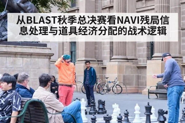 从BLAST秋季总决赛看NAVI残局信息处理与道具经济分配的战术逻辑