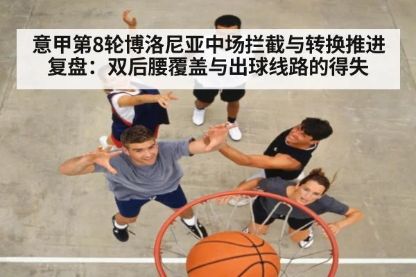意甲第8轮博洛尼亚中场拦截与转换推进复盘:双后腰覆盖与出球线路的得失